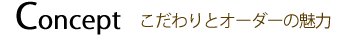 Concept コンセプト　こだわりとオーダーの魅力