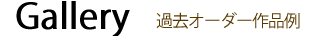 Gallery 過去オーダー作品例